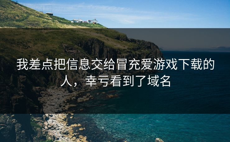 我差点把信息交给冒充爱游戏下载的人，幸亏看到了域名