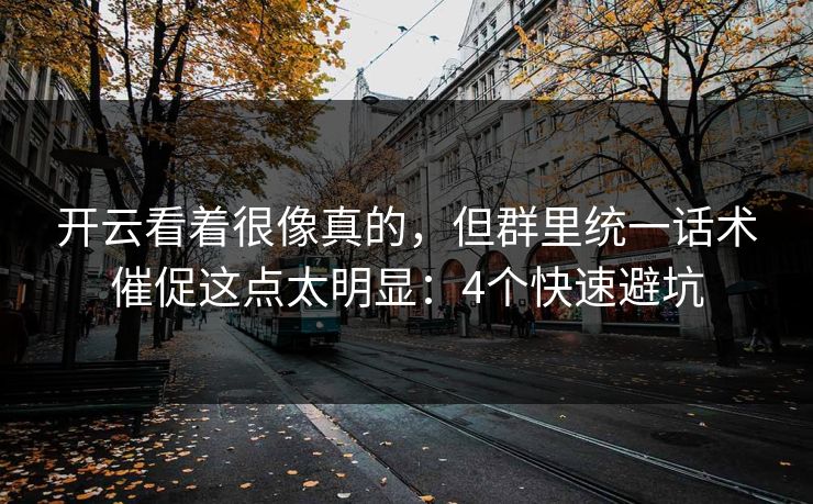 开云看着很像真的，但群里统一话术催促这点太明显：4个快速避坑