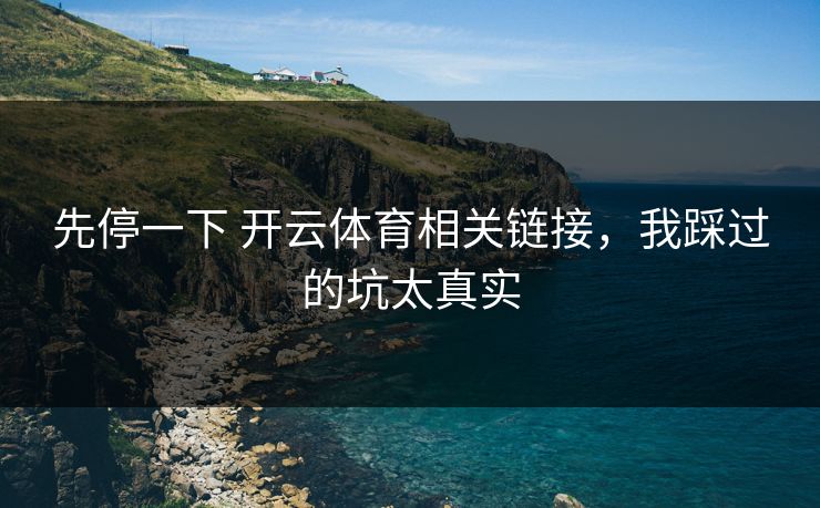 先停一下 开云体育相关链接，我踩过的坑太真实