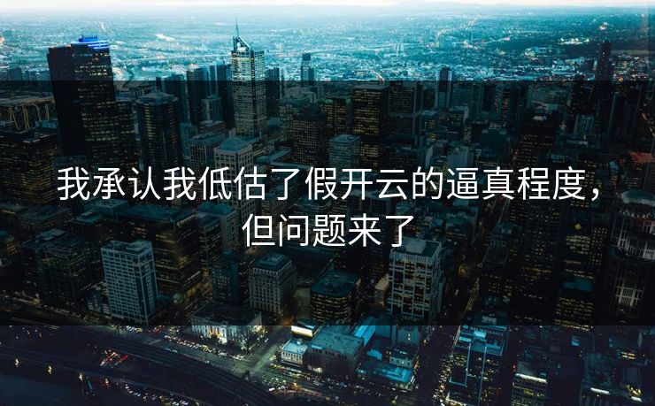 我承认我低估了假开云的逼真程度,但问题来了 我承认我低估了假开云的逼真程度,但问题来了