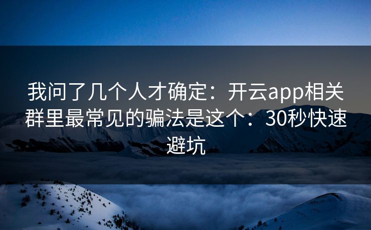 我问了几个人才确定：开云app相关群里最常见的骗法是这个：30秒快速避坑