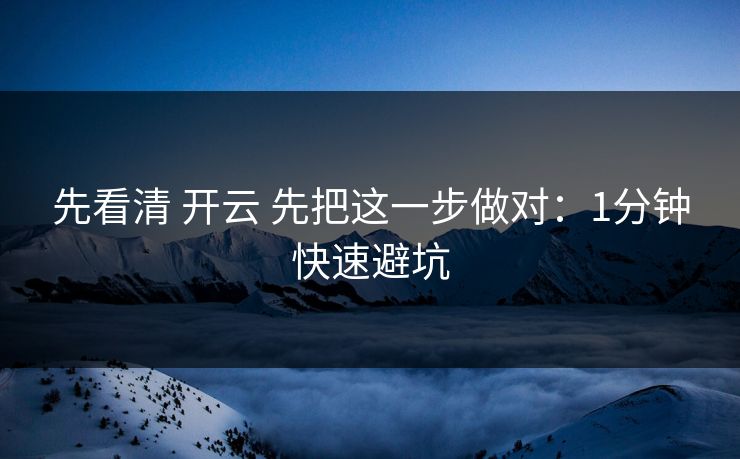 先看清 开云 先把这一步做对：1分钟快速避坑
