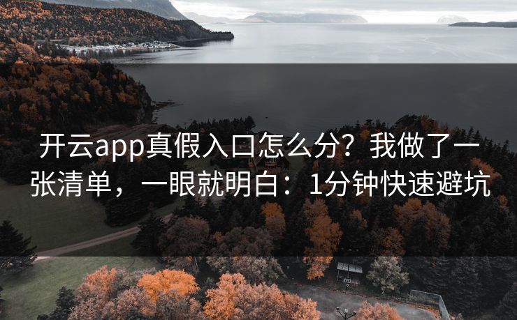 开云app真假入口怎么分？我做了一张清单，一眼就明白：1分钟快速避坑