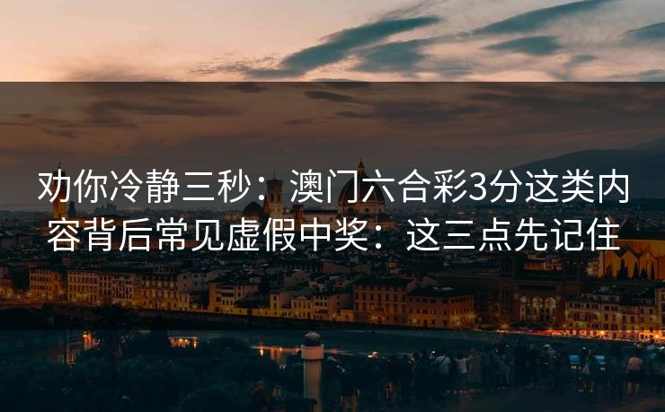 劝你冷静三秒：澳门六合彩3分这类内容背后常见虚假中奖：这三点先记住
