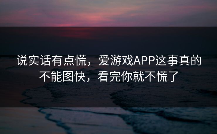 说实话有点慌，爱游戏APP这事真的不能图快，看完你就不慌了