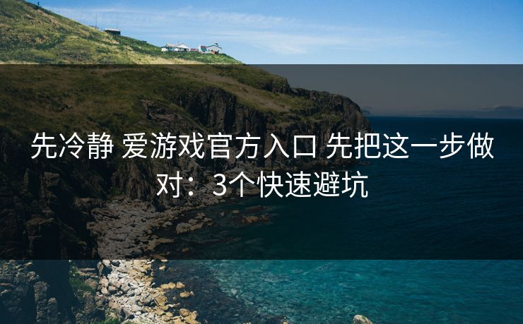先冷静 爱游戏官方入口 先把这一步做对：3个快速避坑