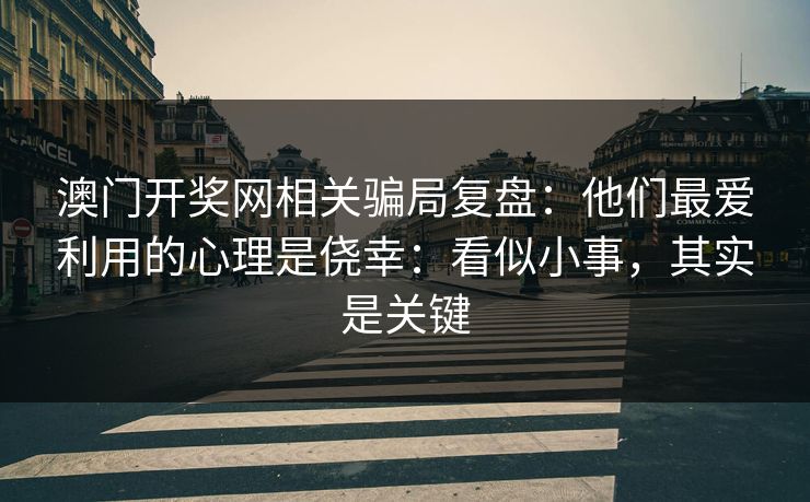 澳门开奖网相关骗局复盘：他们最爱利用的心理是侥幸：看似小事，其实是关键