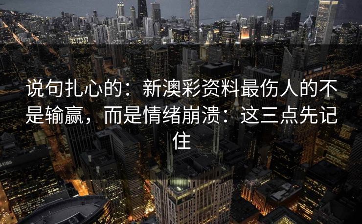 说句扎心的：新澳彩资料最伤人的不是输赢，而是情绪崩溃：这三点先记住