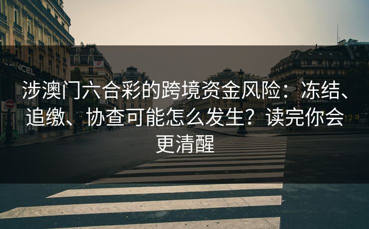 涉澳门六合彩的跨境资金风险：冻结、追缴、协查可能怎么发生？读完你会更清醒