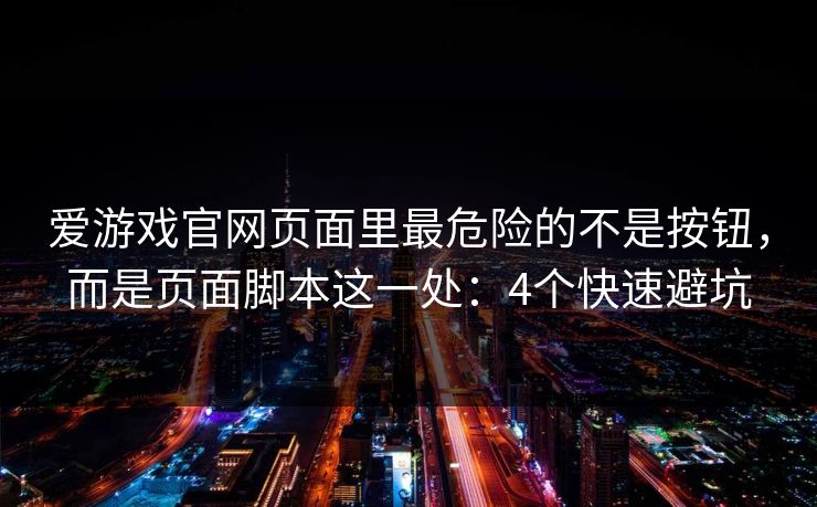 爱游戏官网页面里最危险的不是按钮，而是页面脚本这一处：4个快速避坑