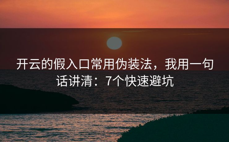开云的假入口常用伪装法，我用一句话讲清：7个快速避坑