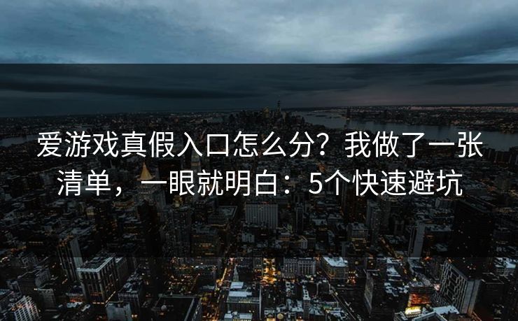 爱游戏真假入口怎么分?我做了一张清单,一眼就明白:5个快速避坑 爱游戏真假入口怎么分?我做了一张清单,一眼就明白:5个快速避坑