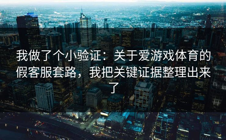 我做了个小验证：关于爱游戏体育的假客服套路，我把关键证据整理出来了